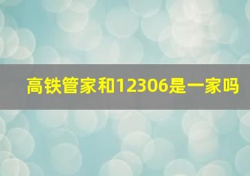 高铁管家和12306是一家吗