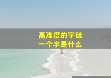 高难度的字谜一个字是什么