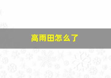 高雨田怎么了