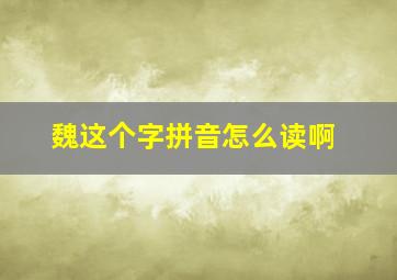 魏这个字拼音怎么读啊