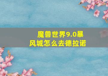 魔兽世界9.0暴风城怎么去德拉诺