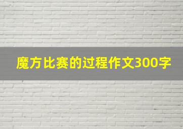 魔方比赛的过程作文300字