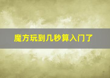 魔方玩到几秒算入门了