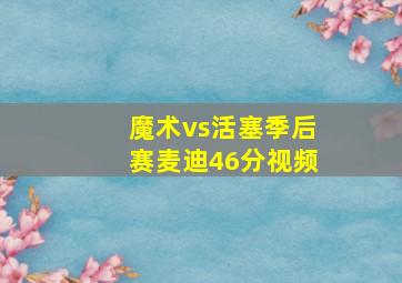 魔术vs活塞季后赛麦迪46分视频