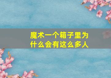 魔术一个箱子里为什么会有这么多人