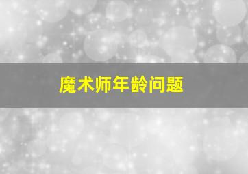 魔术师年龄问题