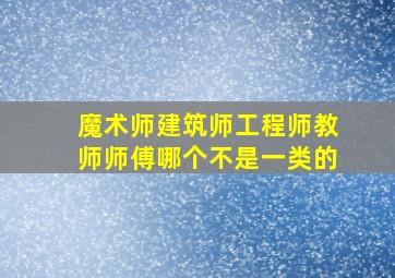 魔术师建筑师工程师教师师傅哪个不是一类的