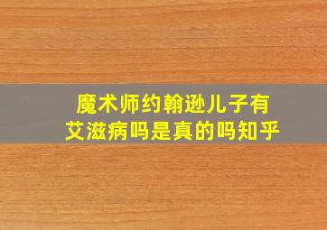 魔术师约翰逊儿子有艾滋病吗是真的吗知乎