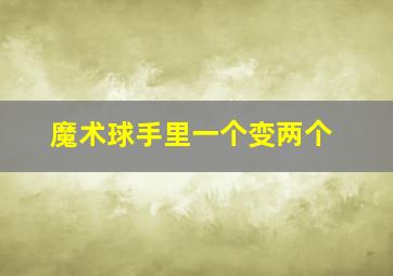 魔术球手里一个变两个