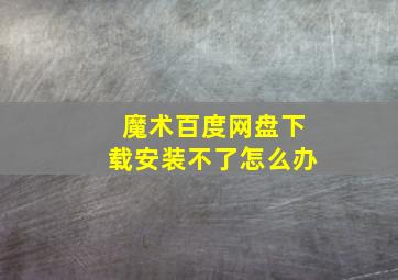 魔术百度网盘下载安装不了怎么办