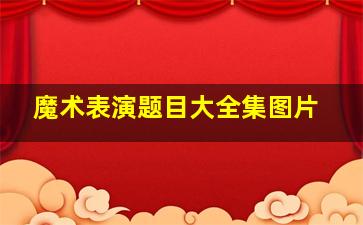 魔术表演题目大全集图片