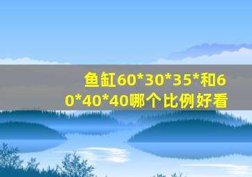 鱼缸60*30*35*和60*40*40哪个比例好看