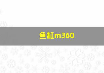 鱼缸m360