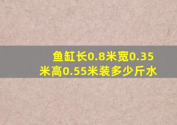 鱼缸长0.8米宽0.35米高0.55米装多少斤水