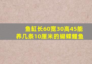 鱼缸长60宽30高45能养几条10厘米的蝴蝶鲤鱼