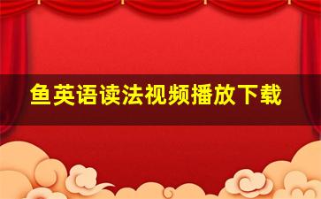 鱼英语读法视频播放下载