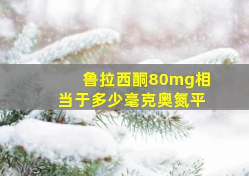 鲁拉西酮80mg相当于多少毫克奥氮平