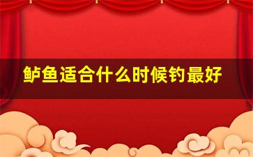 鲈鱼适合什么时候钓最好