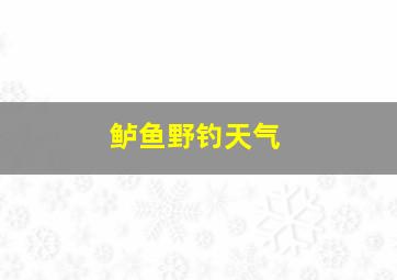 鲈鱼野钓天气