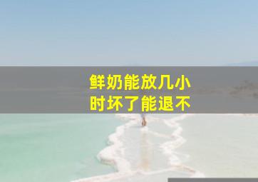 鲜奶能放几小时坏了能退不