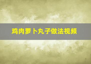 鸡肉萝卜丸子做法视频