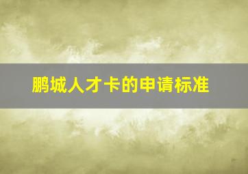 鹏城人才卡的申请标准