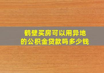 鹤壁买房可以用异地的公积金贷款吗多少钱