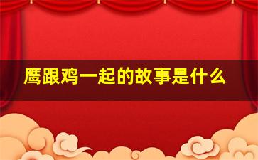 鹰跟鸡一起的故事是什么