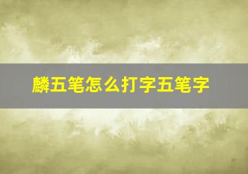 麟五笔怎么打字五笔字