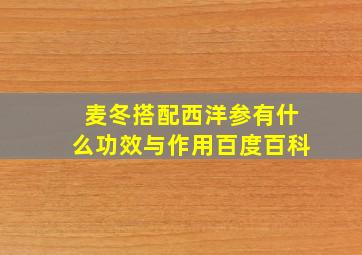 麦冬搭配西洋参有什么功效与作用百度百科