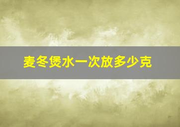 麦冬煲水一次放多少克