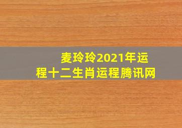 麦玲玲2021年运程十二生肖运程腾讯网