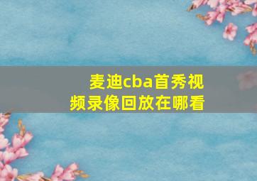 麦迪cba首秀视频录像回放在哪看