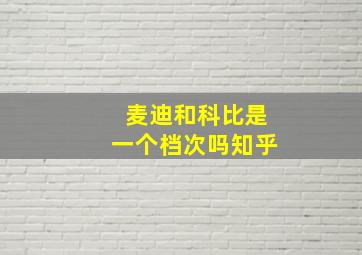 麦迪和科比是一个档次吗知乎