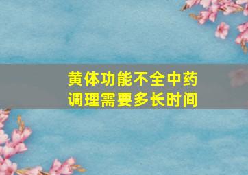 黄体功能不全中药调理需要多长时间