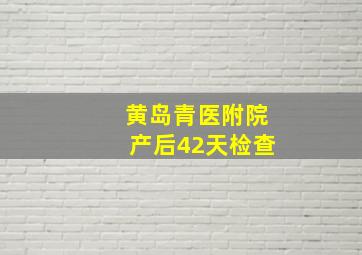 黄岛青医附院产后42天检查