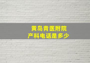 黄岛青医附院产科电话是多少