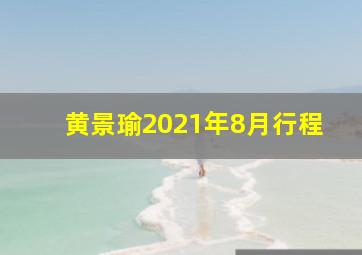 黄景瑜2021年8月行程