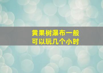 黄果树瀑布一般可以玩几个小时