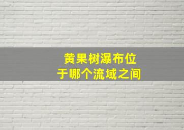 黄果树瀑布位于哪个流域之间