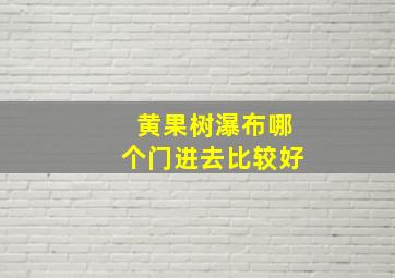 黄果树瀑布哪个门进去比较好