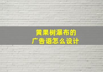 黄果树瀑布的广告语怎么设计