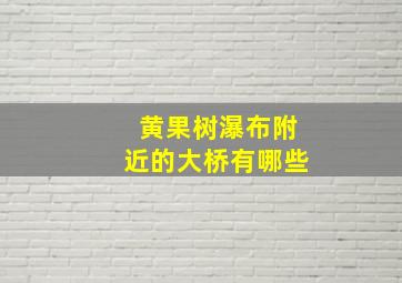 黄果树瀑布附近的大桥有哪些