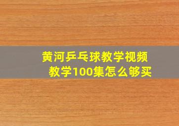 黄河乒乓球教学视频教学100集怎么够买