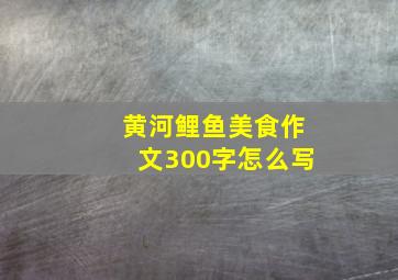 黄河鲤鱼美食作文300字怎么写