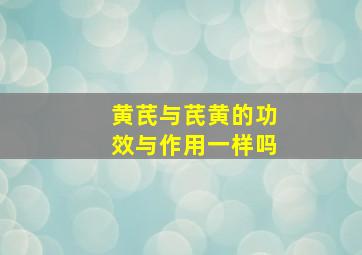 黄芪与芪黄的功效与作用一样吗