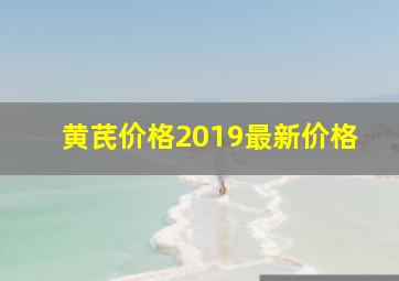 黄芪价格2019最新价格