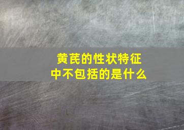 黄芪的性状特征中不包括的是什么