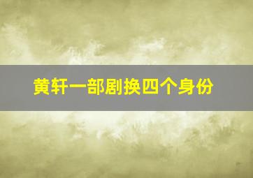 黄轩一部剧换四个身份