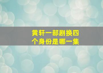 黄轩一部剧换四个身份是哪一集